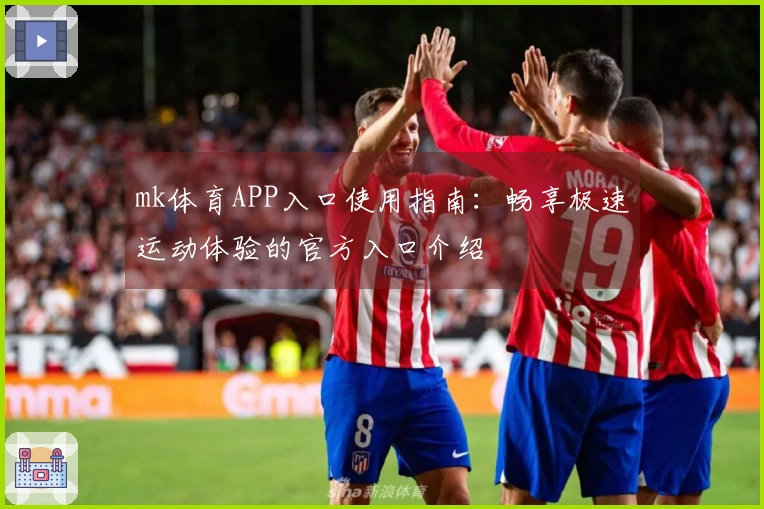 mk体育APP入口使用指南:畅享极速运动体验的官方入口介绍