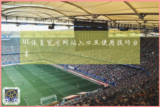 MK体育官方网站入口及使用技巧分享