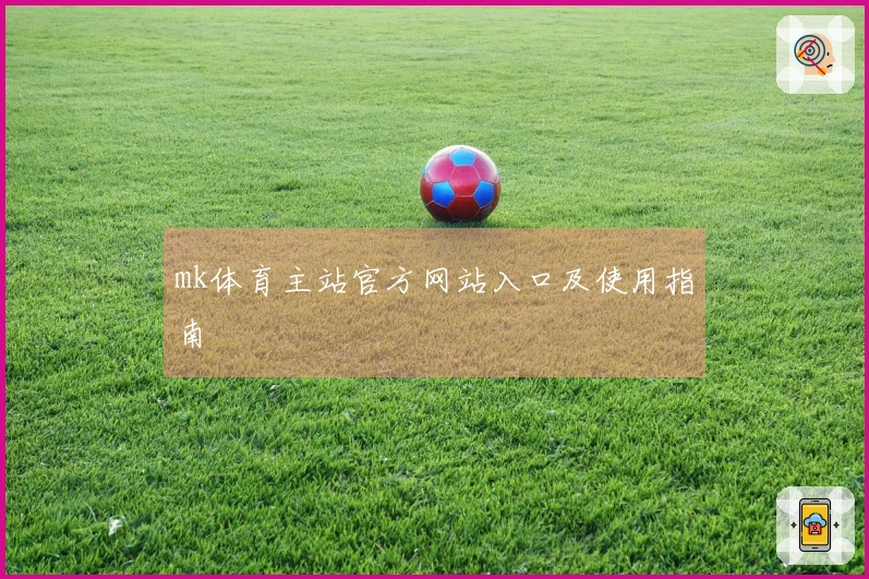 mk体育主站官方网站入口及使用指南