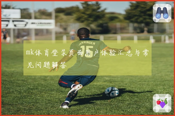 mk体育登录页面用户体验汇总与常见问题解答