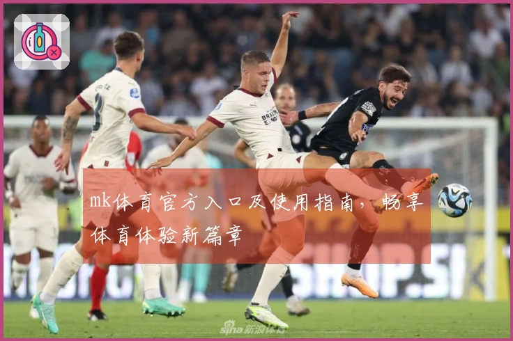 mk体育官方入口及使用指南，畅享体育体验新篇章
