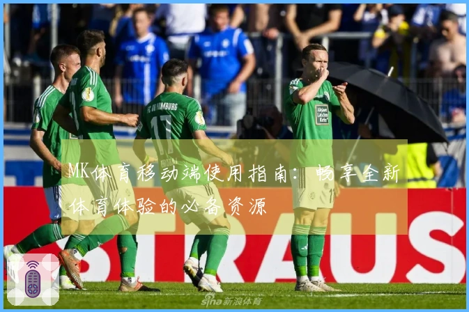 MK体育移动端使用指南：畅享全新体育体验的必备资源