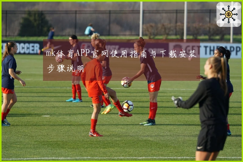 mk体育APP官网使用指南与下载安装步骤说明