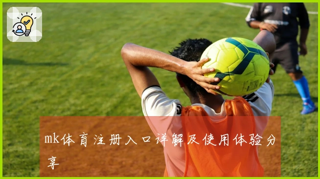 mk体育注册入口详解及使用体验分享
