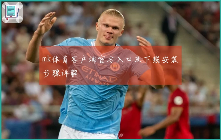 mk体育客户端官方入口及下载安装步骤详解