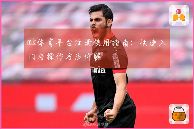 mk体育平台注册使用指南：快速入门与操作方法详解
