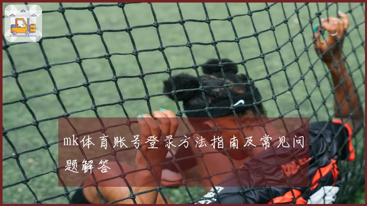 mk体育账号登录方法指南及常见问题解答