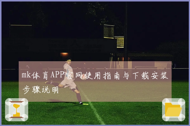 mk体育APP官网使用指南与下载安装步骤说明