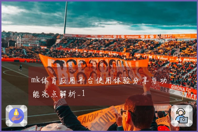 mk体育应用平台使用体验分享与功能亮点解析_1