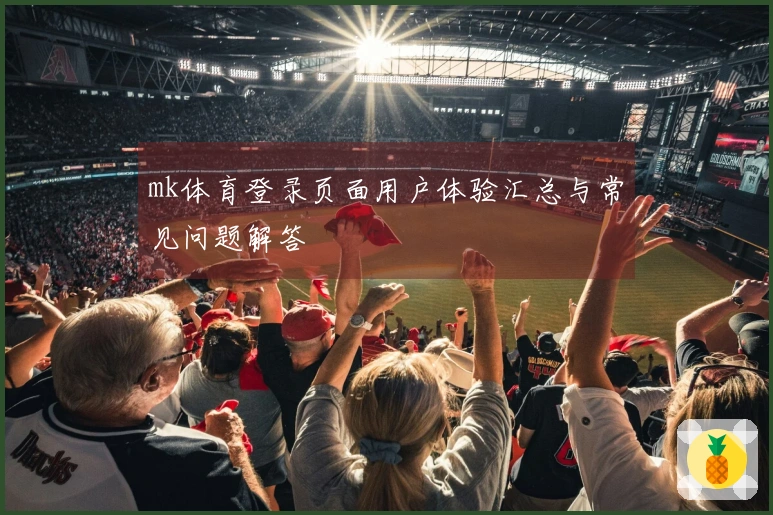 mk体育登录页面用户体验汇总与常见问题解答