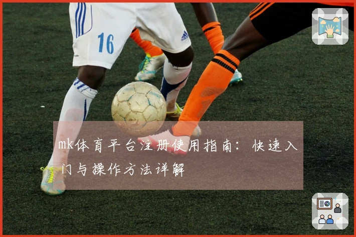 mk体育平台注册使用指南：快速入门与操作方法详解