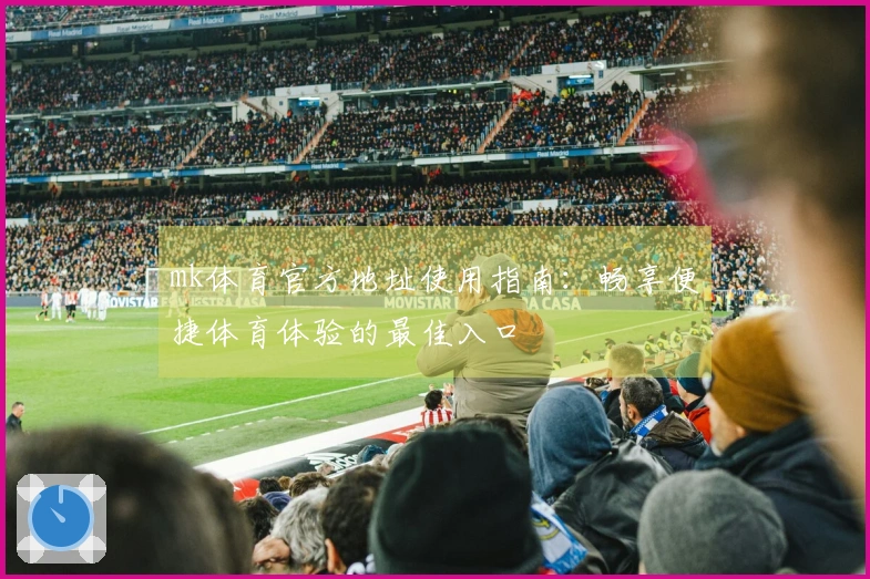 mk体育官方地址使用指南：畅享便捷体育体验的最佳入口
