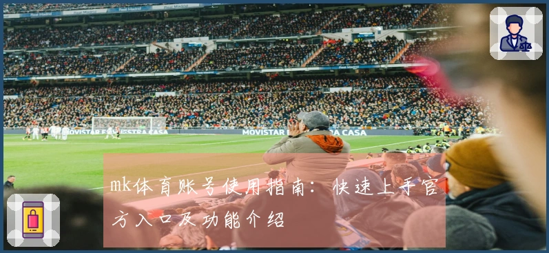 mk体育账号使用指南：快速上手官方入口及功能介绍