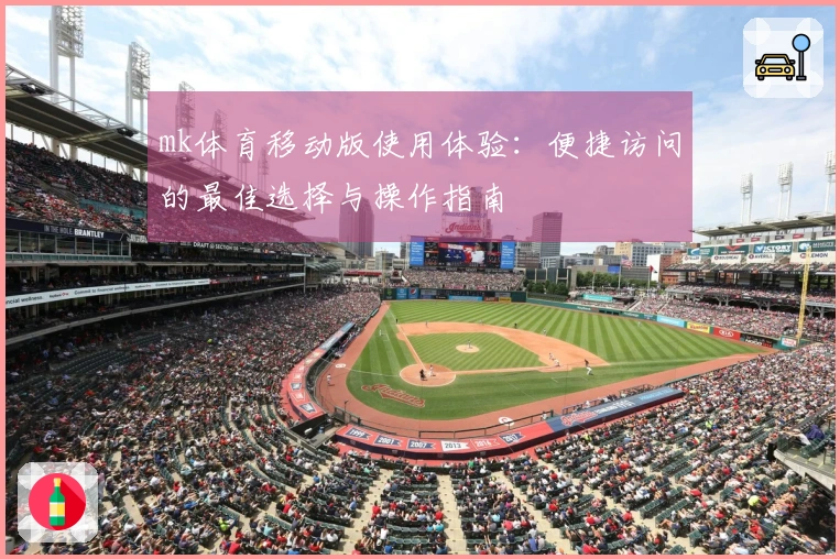 mk体育移动版使用体验:便捷访问的最佳选择与操作指南