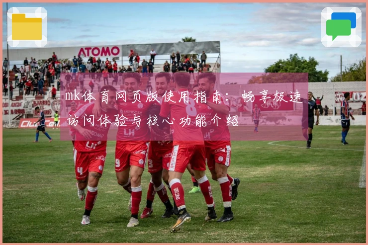 mk体育网页版使用指南：畅享极速访问体验与核心功能介绍