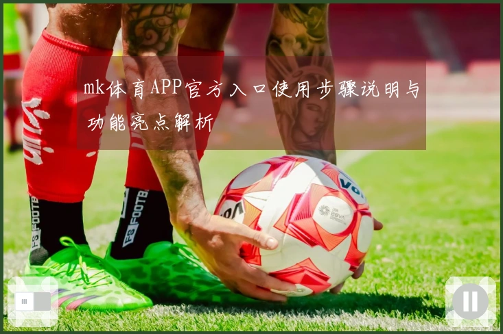 mk体育APP官方入口使用步骤说明与功能亮点解析