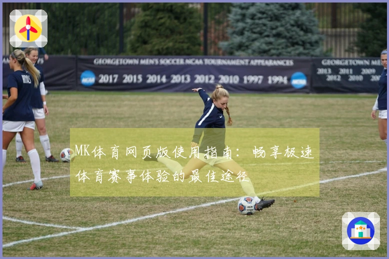 MK体育网页版使用指南：畅享极速体育赛事体验的最佳途径