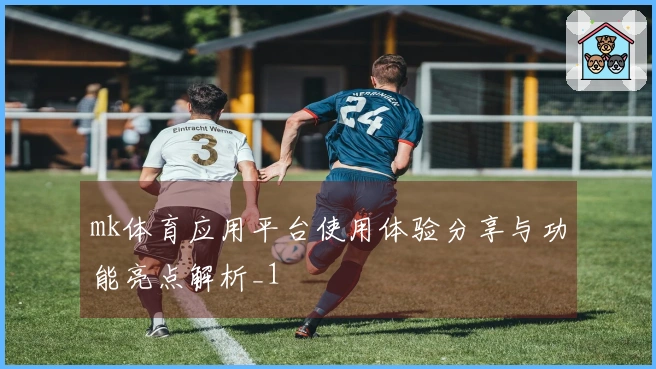 mk体育应用平台使用体验分享与功能亮点解析_1