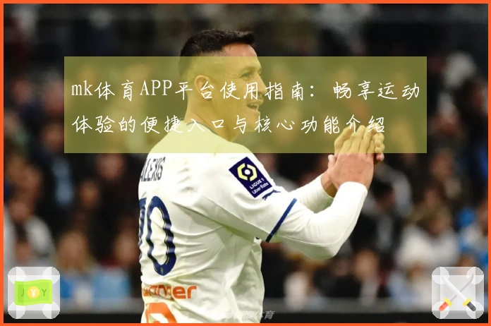 mk体育APP平台使用指南：畅享运动体验的便捷入口与核心功能介绍